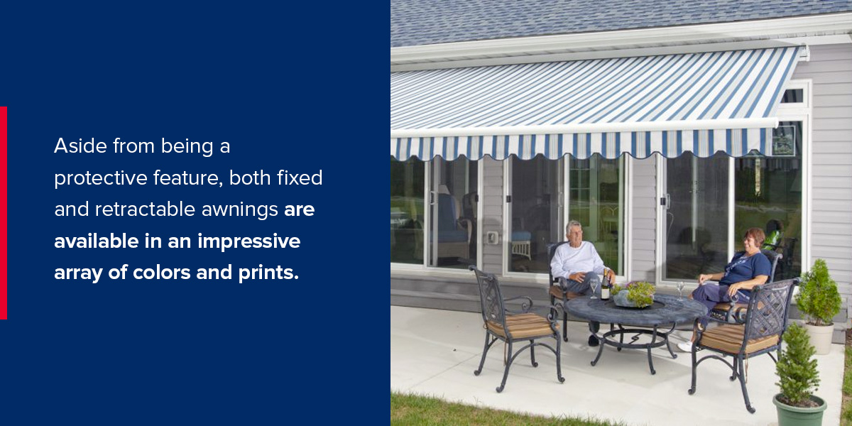 Aside from being a protective feature, both fixed and retractable awnings are available in an impressive array of colors and prints